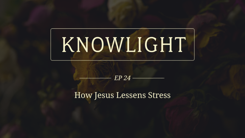 KnowLight Ep. 24: How Jesus Lessens Stress
